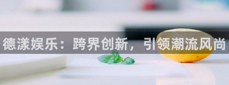 益达娱乐.ccm：德漾娱乐：跨界创新，引领潮流风尚