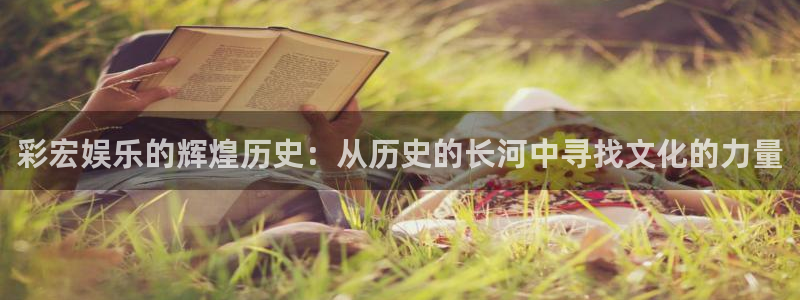 益达娱乐平台官方入口：彩宏娱乐的辉煌历史：从历史的长河中寻找文化的力量