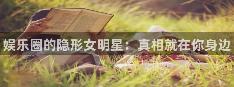 益达娱乐3平台注册：娱乐圈的隐形女明星：真相就在你身边