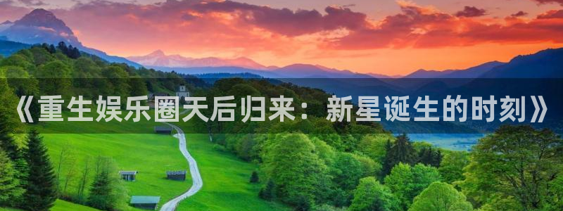 益达娱乐注册网站app：《重生娱乐圈天后归来：新星诞生的时刻》
