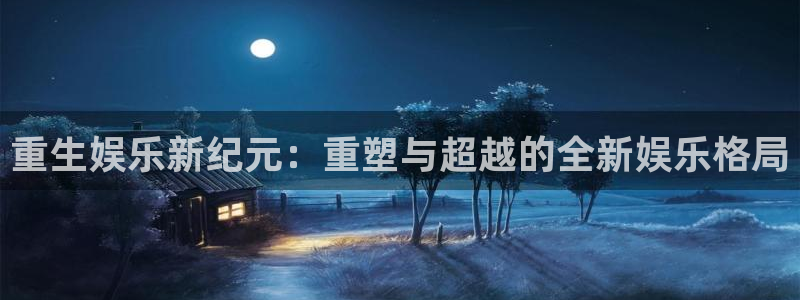 益达娱乐vk：重生娱乐新纪元：重塑与超越的全新娱乐格局