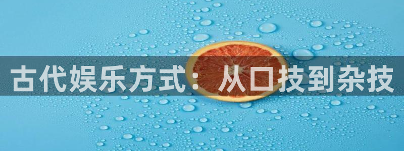 益达娱乐招商：古代娱乐方式：从口技到杂技