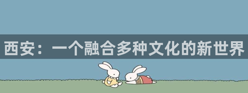 益达娱乐体育注册登录入口：西安：一个融合多种文化的新世界