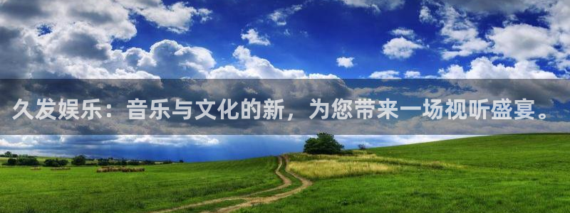 益达娱乐注册官网入口：久发娱乐：音乐与文化的新，为您带来一场视听盛宴。