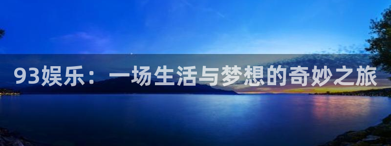 益达娱乐现在优惠多少：93娱乐：一场生活与梦想的奇妙之旅