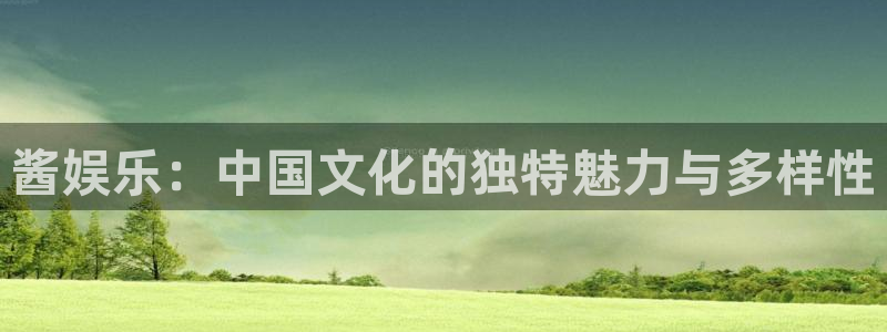 益达娱乐平台在线注册：酱娱乐：中国文化的独特魅力与多样性